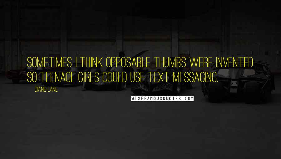 Diane Lane Quotes: Sometimes I think opposable thumbs were invented so teenage girls could use text messaging.