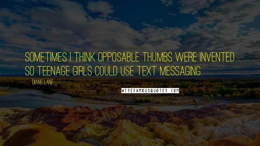 Diane Lane Quotes: Sometimes I think opposable thumbs were invented so teenage girls could use text messaging.