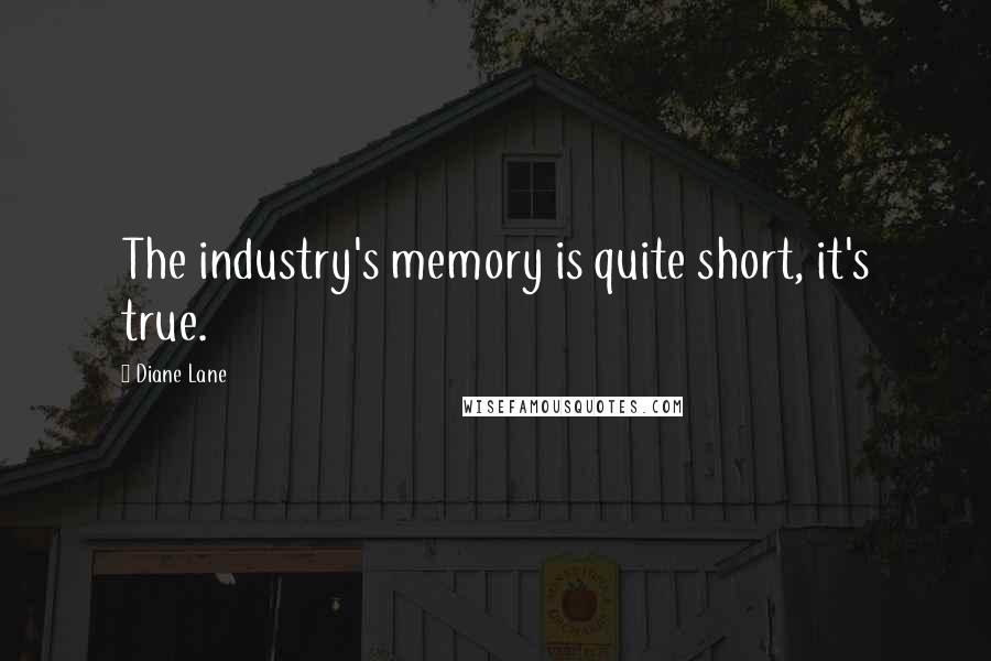 Diane Lane Quotes: The industry's memory is quite short, it's true.