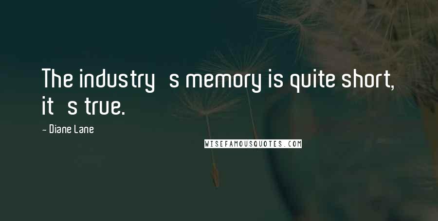 Diane Lane Quotes: The industry's memory is quite short, it's true.