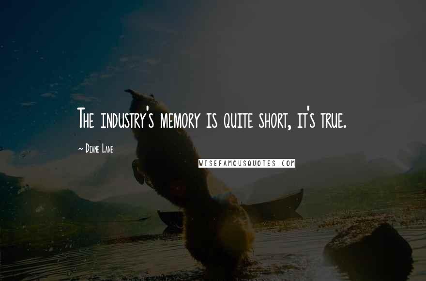 Diane Lane Quotes: The industry's memory is quite short, it's true.