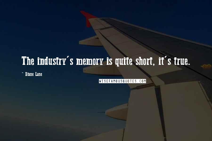 Diane Lane Quotes: The industry's memory is quite short, it's true.