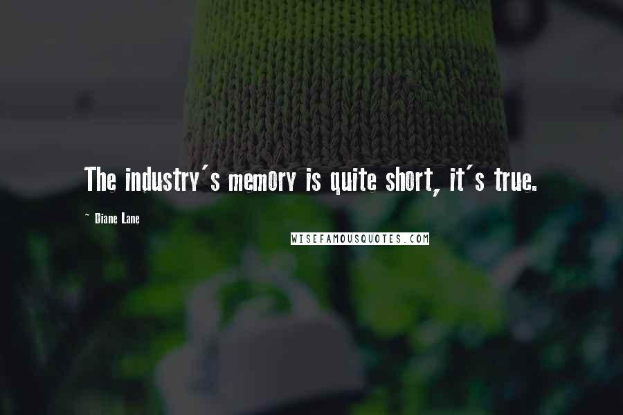 Diane Lane Quotes: The industry's memory is quite short, it's true.