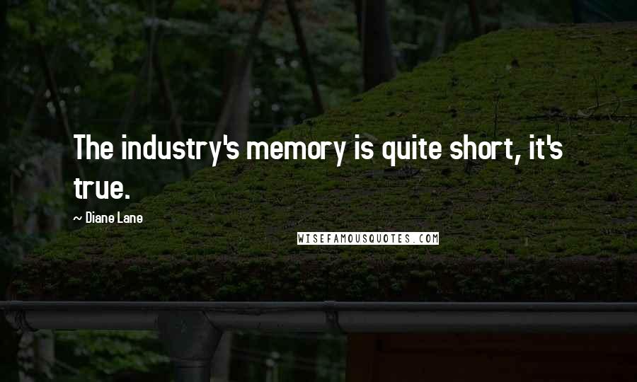 Diane Lane Quotes: The industry's memory is quite short, it's true.