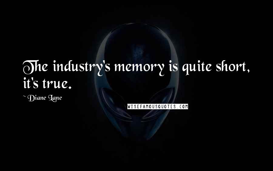 Diane Lane Quotes: The industry's memory is quite short, it's true.