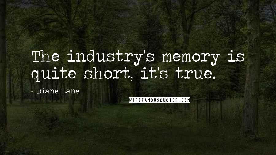 Diane Lane Quotes: The industry's memory is quite short, it's true.