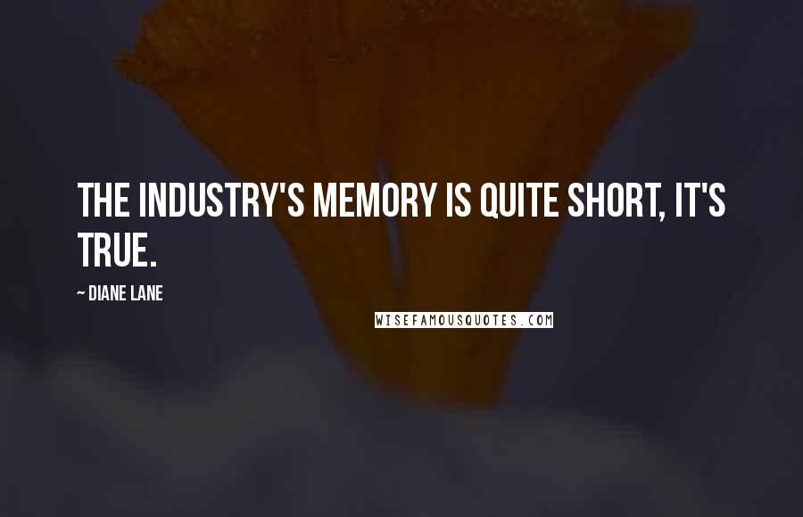 Diane Lane Quotes: The industry's memory is quite short, it's true.