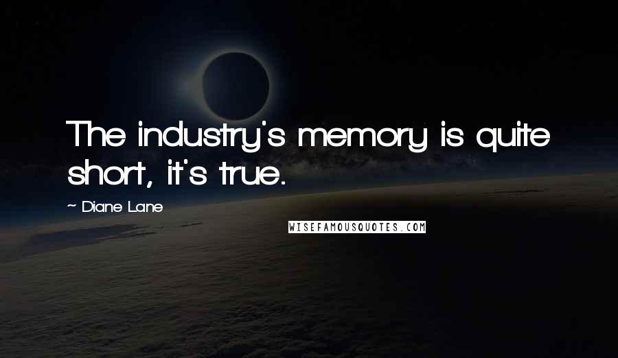 Diane Lane Quotes: The industry's memory is quite short, it's true.