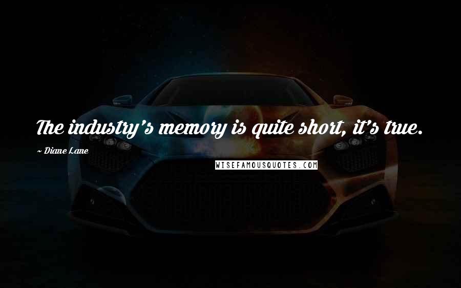 Diane Lane Quotes: The industry's memory is quite short, it's true.