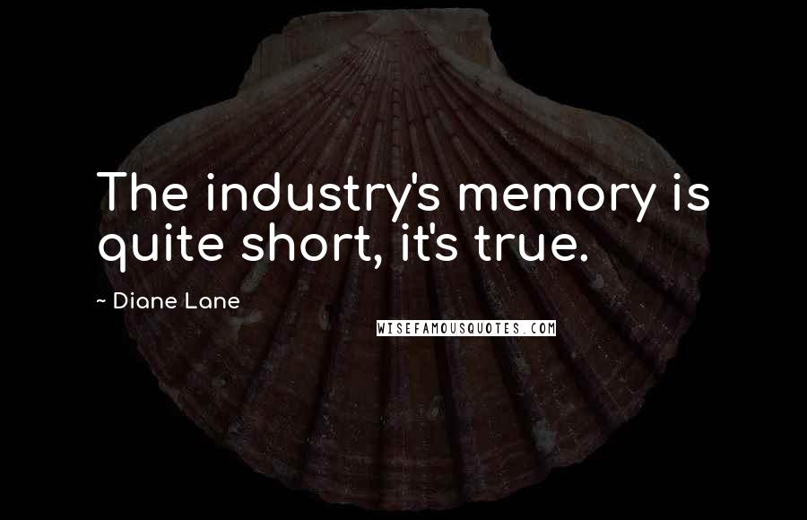 Diane Lane Quotes: The industry's memory is quite short, it's true.