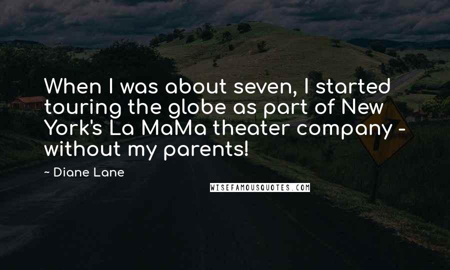 Diane Lane Quotes: When I was about seven, I started touring the globe as part of New York's La MaMa theater company - without my parents!