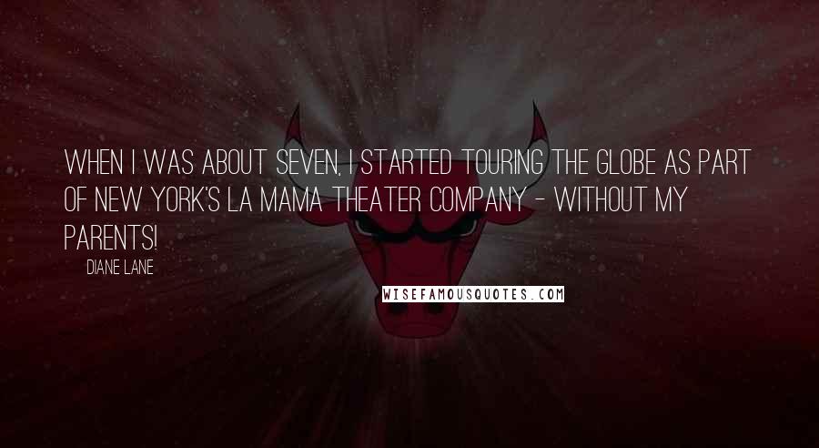 Diane Lane Quotes: When I was about seven, I started touring the globe as part of New York's La MaMa theater company - without my parents!