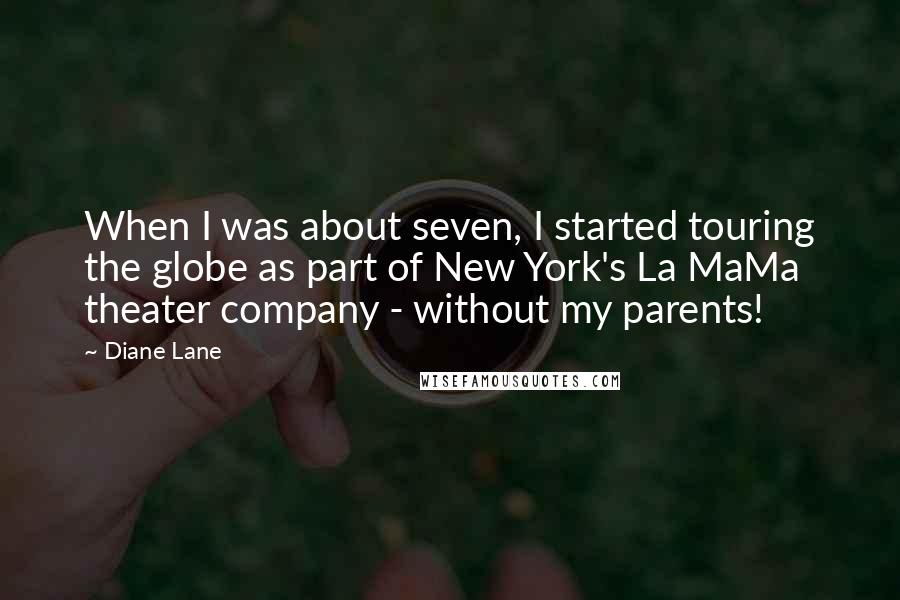Diane Lane Quotes: When I was about seven, I started touring the globe as part of New York's La MaMa theater company - without my parents!