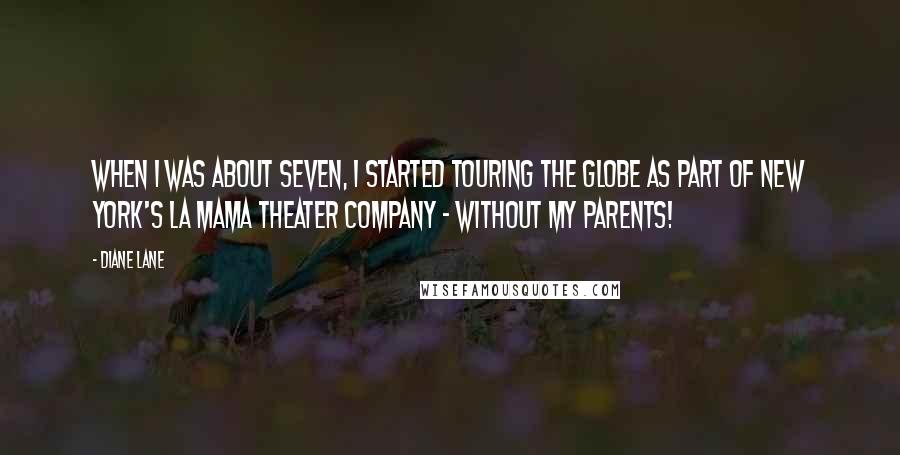 Diane Lane Quotes: When I was about seven, I started touring the globe as part of New York's La MaMa theater company - without my parents!