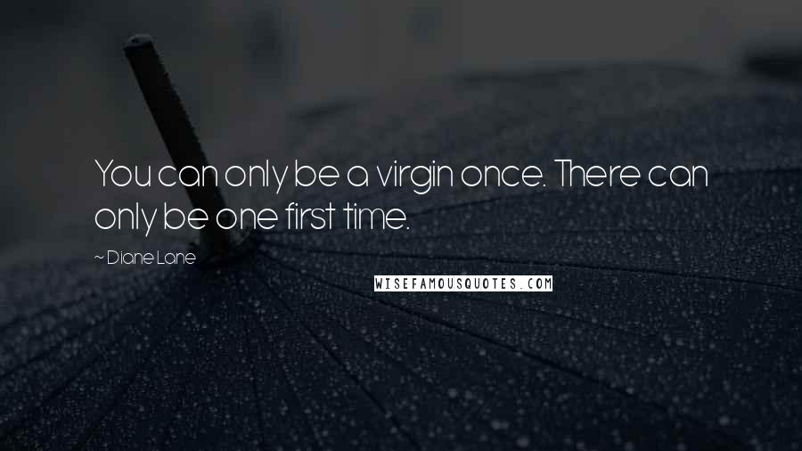 Diane Lane Quotes: You can only be a virgin once. There can only be one first time.