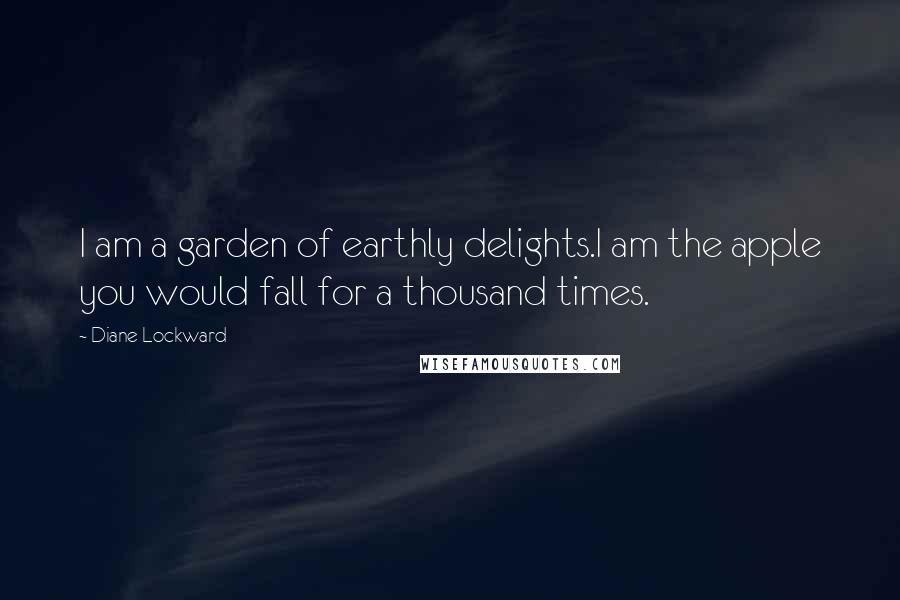 Diane Lockward Quotes: I am a garden of earthly delights.I am the apple you would fall for a thousand times.