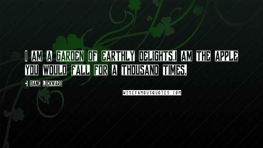 Diane Lockward Quotes: I am a garden of earthly delights.I am the apple you would fall for a thousand times.