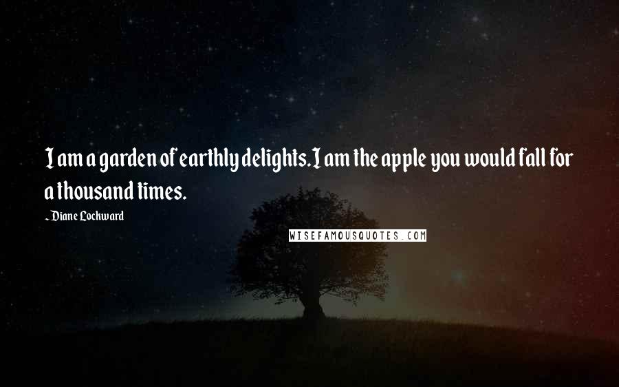 Diane Lockward Quotes: I am a garden of earthly delights.I am the apple you would fall for a thousand times.