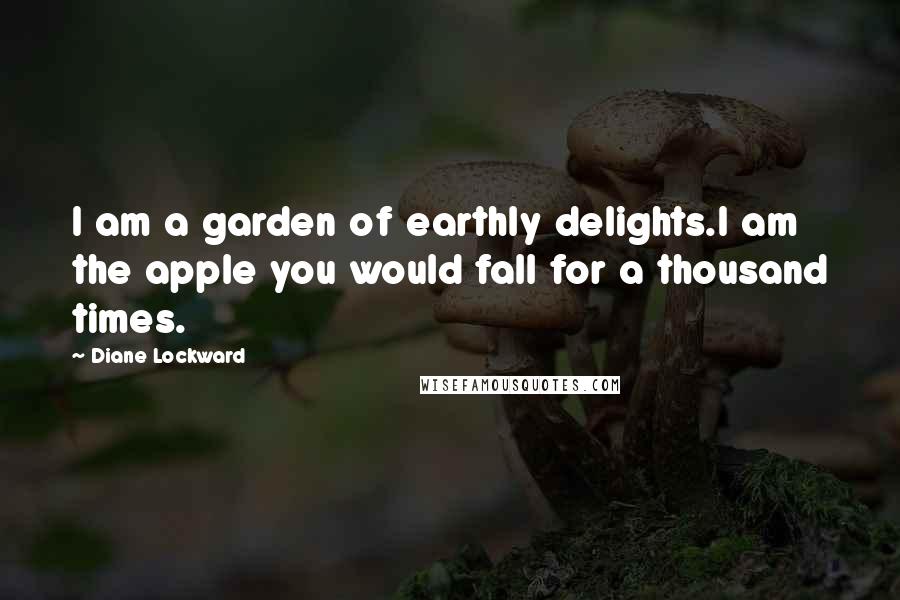 Diane Lockward Quotes: I am a garden of earthly delights.I am the apple you would fall for a thousand times.