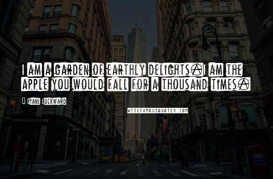 Diane Lockward Quotes: I am a garden of earthly delights.I am the apple you would fall for a thousand times.