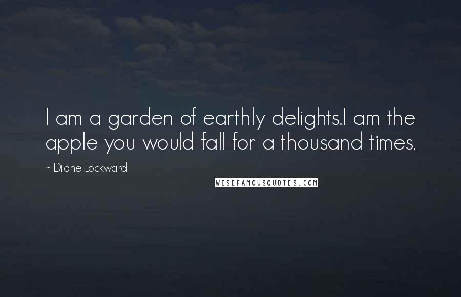 Diane Lockward Quotes: I am a garden of earthly delights.I am the apple you would fall for a thousand times.