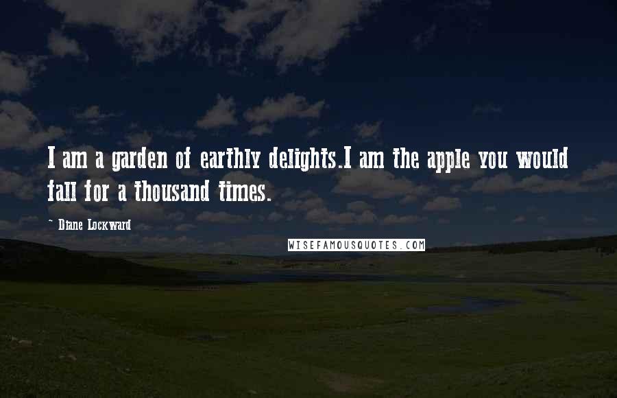 Diane Lockward Quotes: I am a garden of earthly delights.I am the apple you would fall for a thousand times.