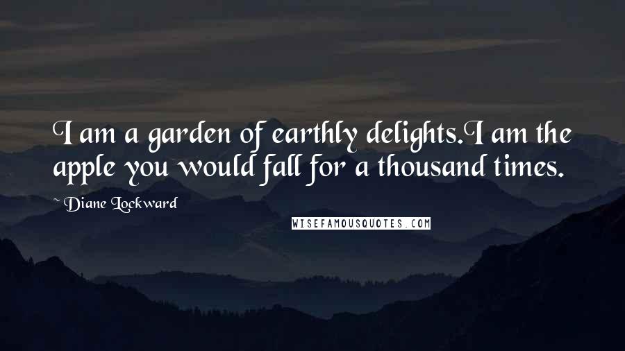 Diane Lockward Quotes: I am a garden of earthly delights.I am the apple you would fall for a thousand times.