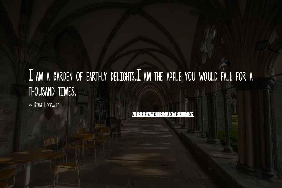 Diane Lockward Quotes: I am a garden of earthly delights.I am the apple you would fall for a thousand times.