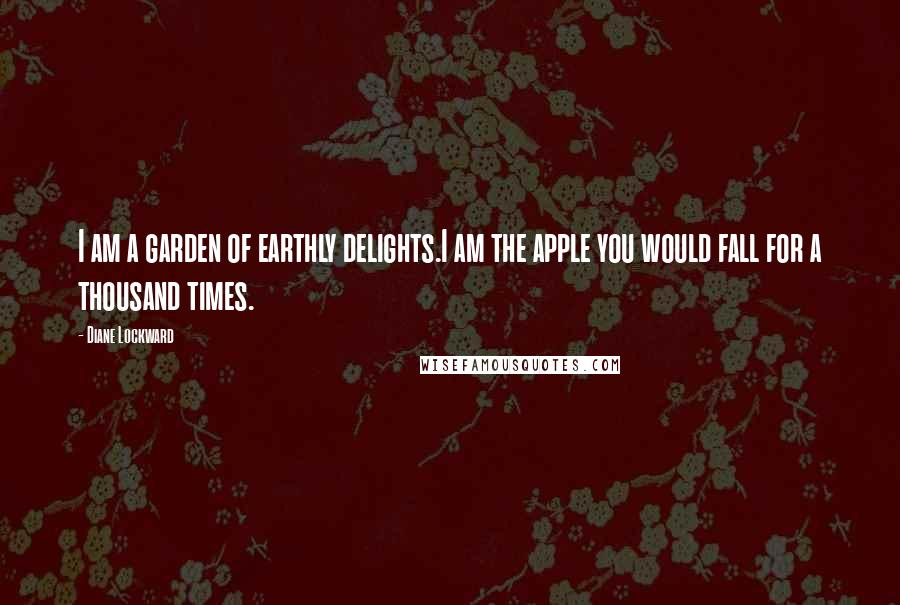 Diane Lockward Quotes: I am a garden of earthly delights.I am the apple you would fall for a thousand times.