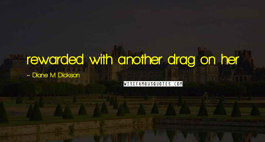 Diane M. Dickson Quotes: rewarded with another drag on her