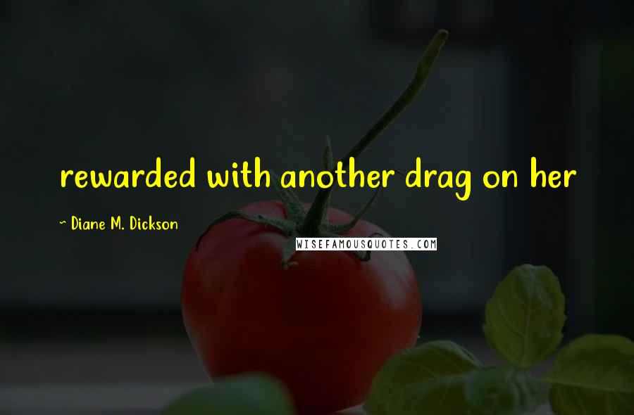 Diane M. Dickson Quotes: rewarded with another drag on her