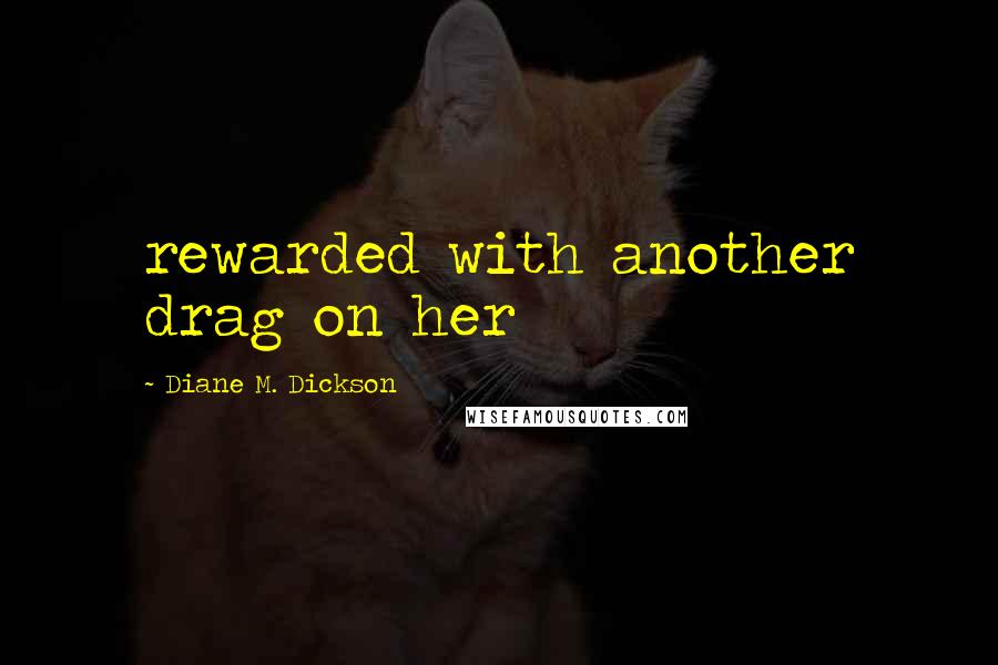 Diane M. Dickson Quotes: rewarded with another drag on her