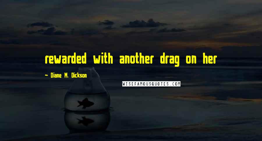 Diane M. Dickson Quotes: rewarded with another drag on her