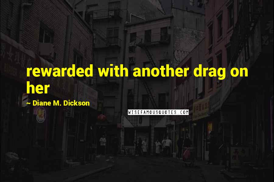 Diane M. Dickson Quotes: rewarded with another drag on her