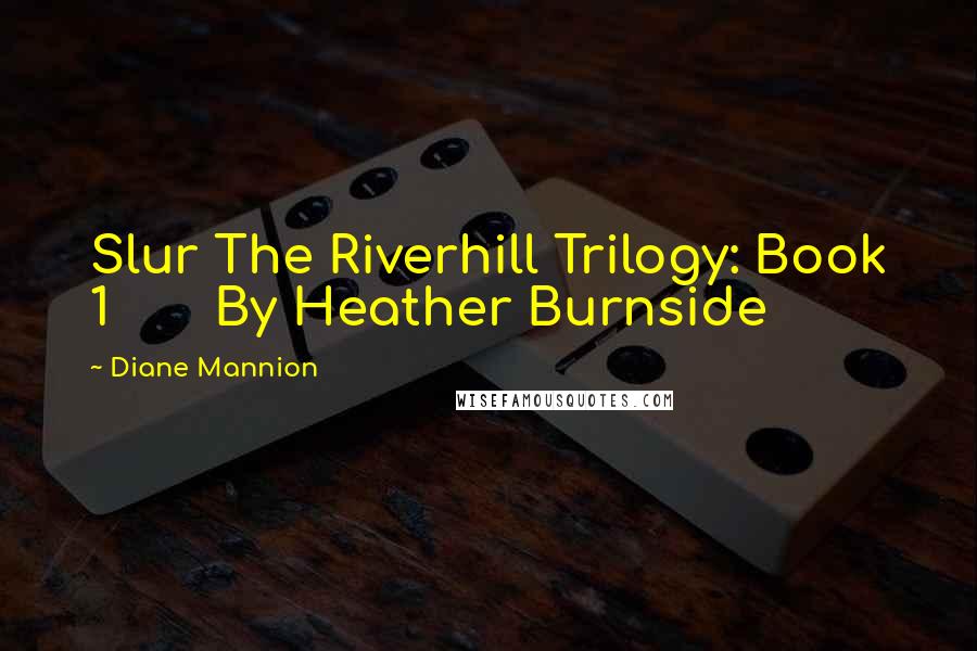 Diane Mannion Quotes: Slur The Riverhill Trilogy: Book 1       By Heather Burnside