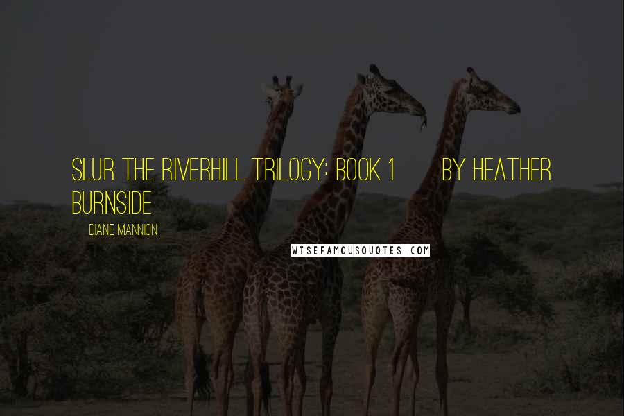 Diane Mannion Quotes: Slur The Riverhill Trilogy: Book 1       By Heather Burnside
