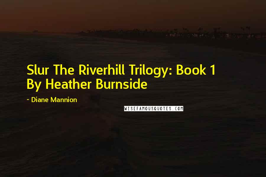 Diane Mannion Quotes: Slur The Riverhill Trilogy: Book 1       By Heather Burnside