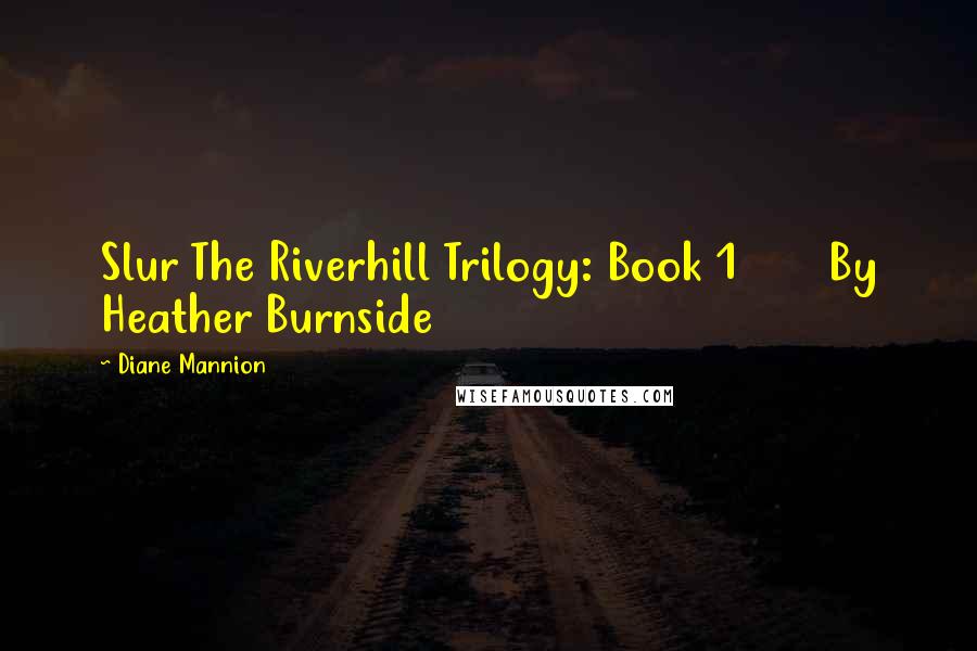 Diane Mannion Quotes: Slur The Riverhill Trilogy: Book 1       By Heather Burnside