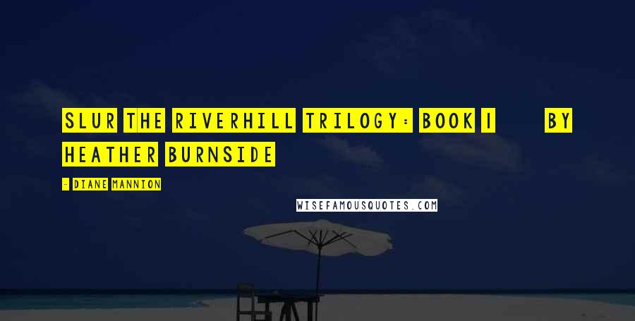 Diane Mannion Quotes: Slur The Riverhill Trilogy: Book 1       By Heather Burnside