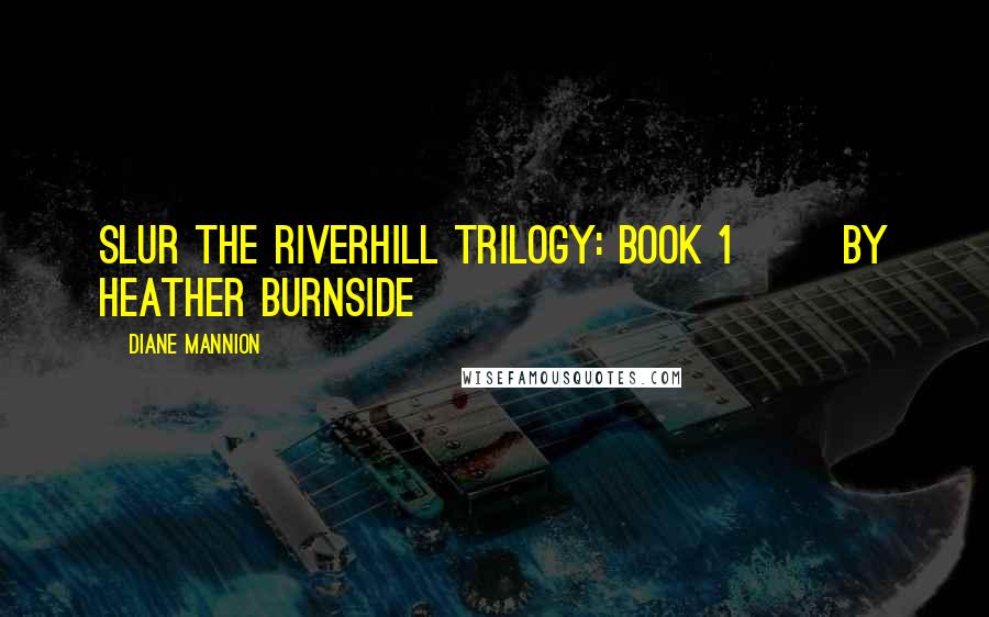 Diane Mannion Quotes: Slur The Riverhill Trilogy: Book 1       By Heather Burnside