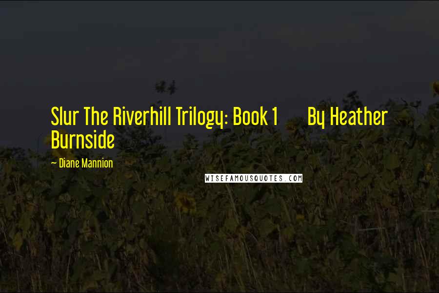 Diane Mannion Quotes: Slur The Riverhill Trilogy: Book 1       By Heather Burnside