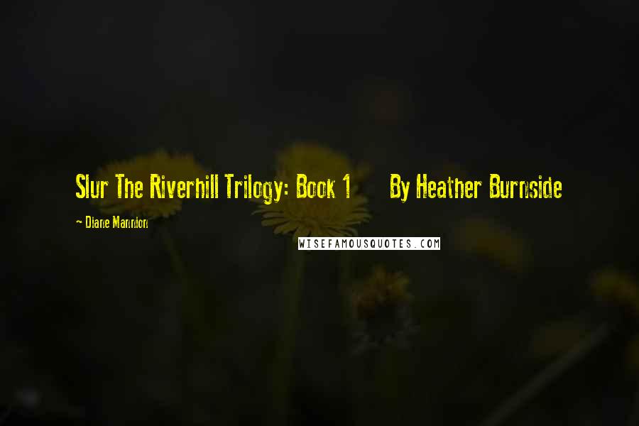 Diane Mannion Quotes: Slur The Riverhill Trilogy: Book 1       By Heather Burnside