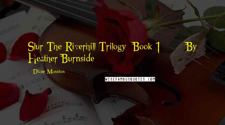 Diane Mannion Quotes: Slur The Riverhill Trilogy: Book 1       By Heather Burnside