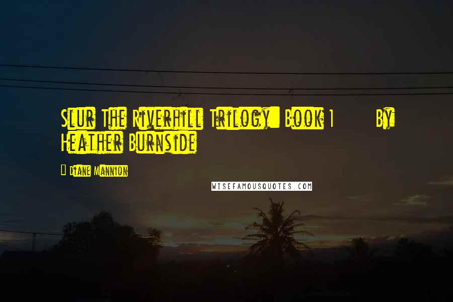 Diane Mannion Quotes: Slur The Riverhill Trilogy: Book 1       By Heather Burnside
