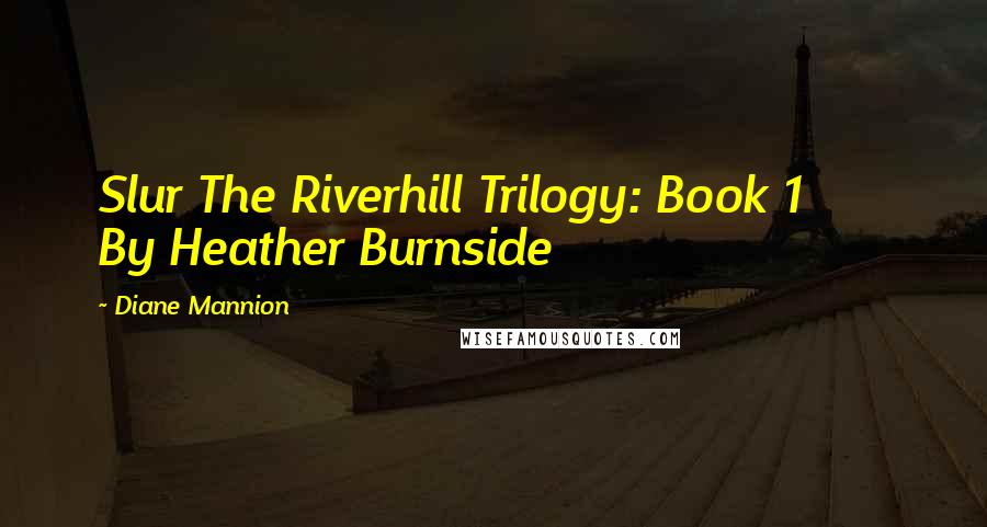 Diane Mannion Quotes: Slur The Riverhill Trilogy: Book 1       By Heather Burnside