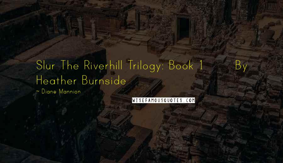 Diane Mannion Quotes: Slur The Riverhill Trilogy: Book 1       By Heather Burnside