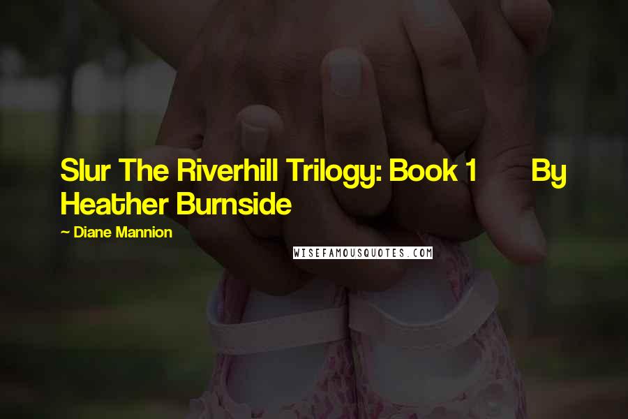 Diane Mannion Quotes: Slur The Riverhill Trilogy: Book 1       By Heather Burnside
