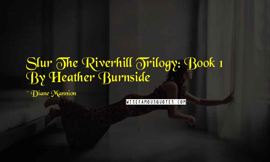 Diane Mannion Quotes: Slur The Riverhill Trilogy: Book 1       By Heather Burnside
