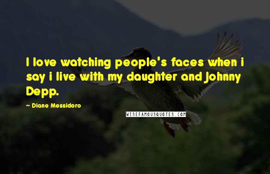 Diane Messidoro Quotes: I love watching people's faces when i say i live with my daughter and Johnny Depp.