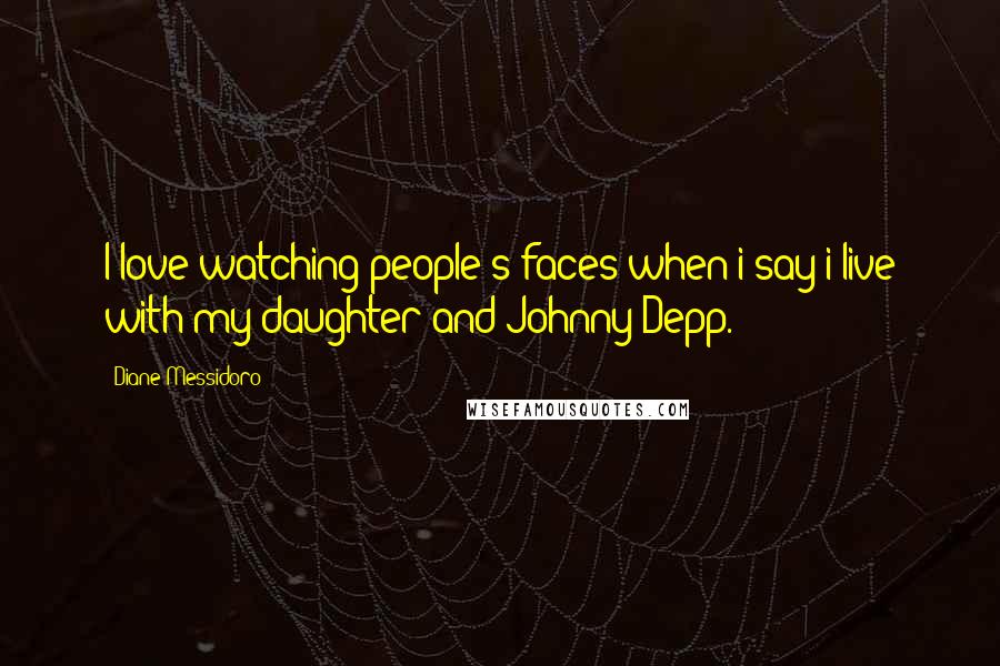 Diane Messidoro Quotes: I love watching people's faces when i say i live with my daughter and Johnny Depp.